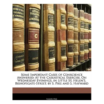 "Some Important Cases of Conscience Answered: At the Casuistical Exercise, on Wednesday Evenings