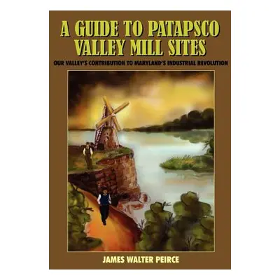 "A Guide to Patapsco Valley Mill Sites: Our Valley's Contribution to Maryland's Industrial Revol