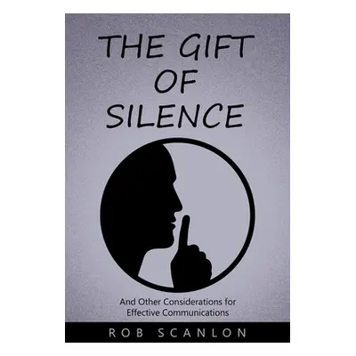 "The Gift of Silence: And Other Considerations for Effective Communications" - "" ("Scanlon Rob"