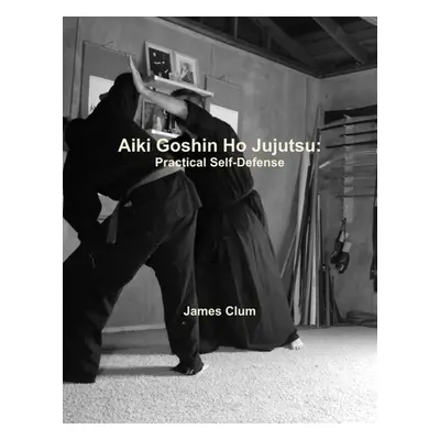 "Aiki Goshin Ho Jujutsu: Practical Self-Defense" - "" ("Clum James")