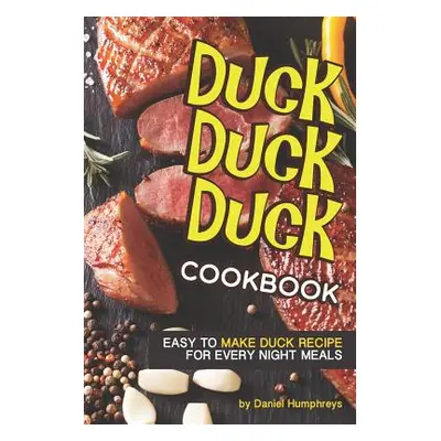 "Duck, Duck, Duck Cookbook: Easy to Make Duck Recipes for Every Night Meals" - "" ("Humphreys Da