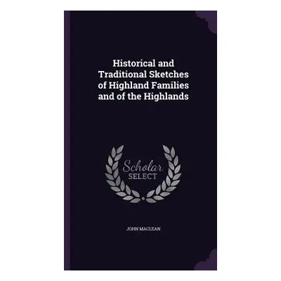 "Historical and Traditional Sketches of Highland Families and of the Highlands" - "" ("MacLean J