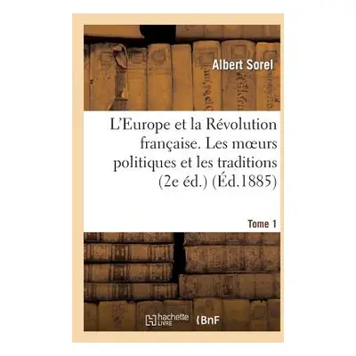 "L'Europe Et La Rvolution Franaise. Tome 1, Les Moeurs Politiques Et Les Traditions (2e d.)" - "