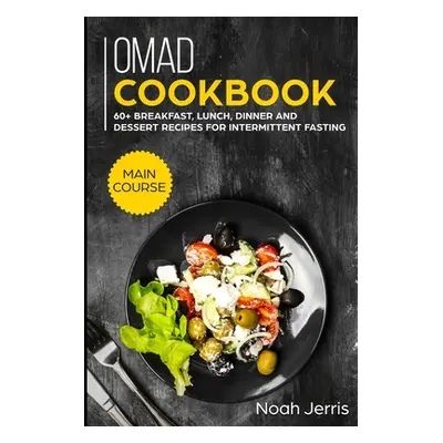 "OMAD Cookbook: MAIN COURSE - 60+ Breakfast, Lunch, Dinner and Dessert Recipes for intermittent 