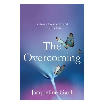 "The Overcoming: A story of resilience and love after loss" - "" ("Gaul Jacqueline")