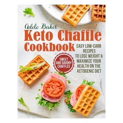 "The Keto Chaffle Cookbook: Sweet and Savory Chaffles, Easy Low-Carb Recipes To Lose Weight & Ma