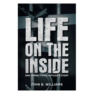 "Life on the Inside: One Correctional Officer's Story" - "" ("Williams John B.")