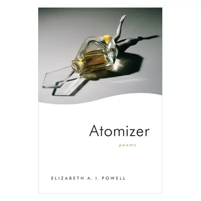 "Atomizer: Poems" - "" ("Powell Elizabeth")