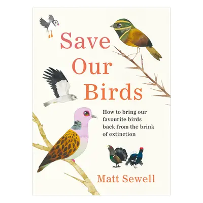 Save Our Birds - How to bring our favourite birds back from the brink of extinction (Sewell Matt