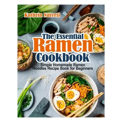 "The Essential Ramen Cookbook: Simple Homemade Ramen Noodles Recipe Book for Beginners" - "" ("N