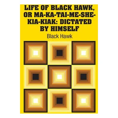 "Life of Black Hawk, or Ma-ka-tai-me-she-kia-kiak: Dictated by Himself" - "" ("Hawk Black")