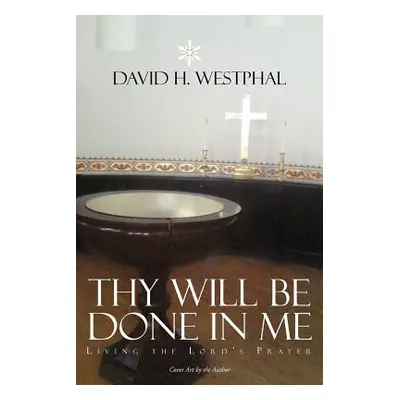 "Thy Will Be Done in Me: Living the Lord's Prayer" - "" ("Westphal David H.")