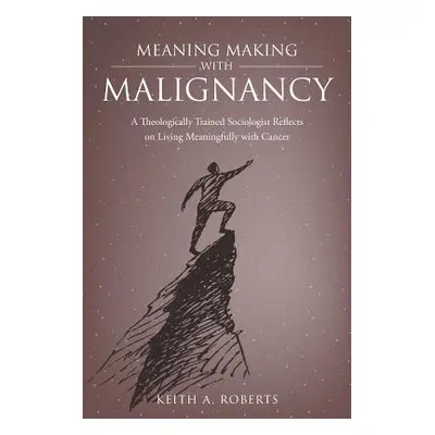 "Meaning Making with Malignancy: A Theologically Trained Sociologist Reflects on Living Meaningf