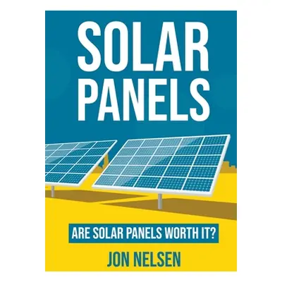 "Solar Panels: Are Solar Panels Worth It?" - "" ("Nelsen Jon")