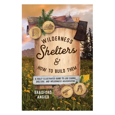 "Wilderness Shelters and How to Build Them: A Fully Illustrated Guide to Log Cabins, Shelters, a