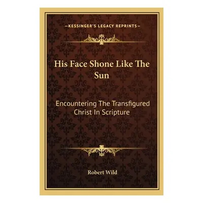 "His Face Shone Like The Sun: Encountering The Transfigured Christ In Scripture" - "" ("Wild Rob