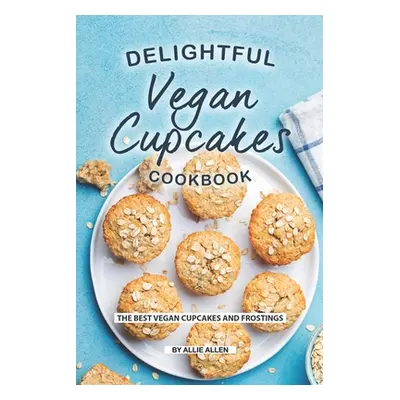 "Delightful Vegan Cupcakes Cookbook: The Best Vegan Cupcakes and Frostings" - "" ("Allen Allie")