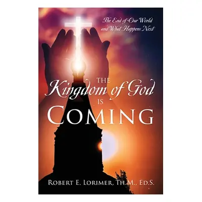 "The Kingdom of God is Coming: The End of Our World and What Happens Next" - "" ("Lorimer Th M. 