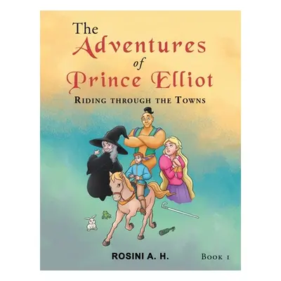 "The Adventures of Prince Elliot: Riding Through the Towns Book 1" - "" ("H Rosini A.")