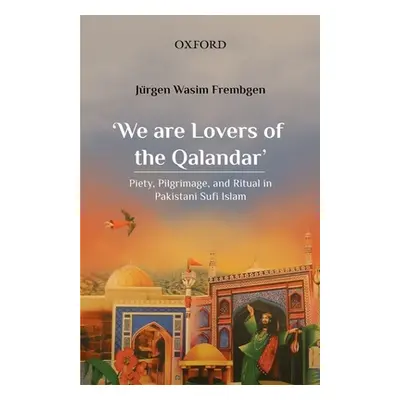 "'We Are Lovers of the Qalandar': Piety, Pilgrimage, and Ritual in Pakistani Sufi Islam" - "" ("