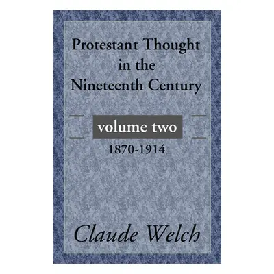 "Protestant Thought in the Nineteenth Century, Volume 2: 1870-1914" - "" ("Welch Claude")