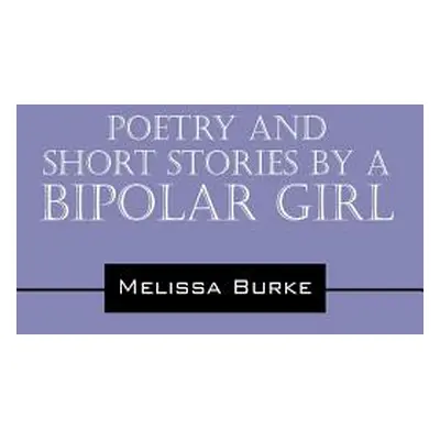 "Poetry and Short Stories by a Bipolar Girl" - "" ("Burke Melissa")