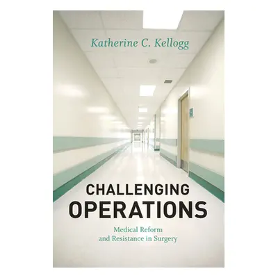 "Challenging Operations: Medical Reform and Resistance in Surgery" - "" ("Kellogg Katherine C.")