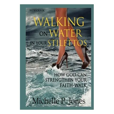 "[Workbook] Walking On Water In My Stilettos: How God can Strengthen Your Faith-walk" - "" ("P. 