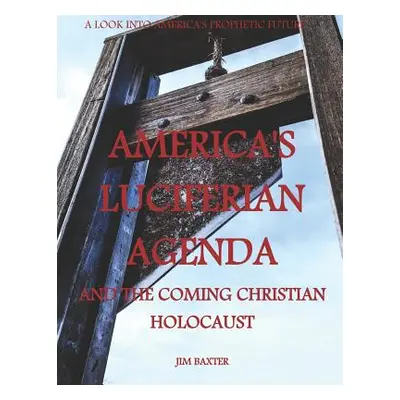 "Americas Luciferian Agenda and the coming Christian Holocaust" - "" ("Baxter Jim")