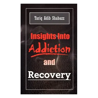 "Insights Into Addiction and Recovery" - "" ("Shabazz Tariq Adib")