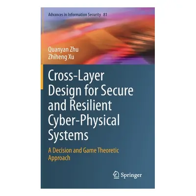 "Cross-Layer Design for Secure and Resilient Cyber-Physical Systems: A Decision and Game Theoret