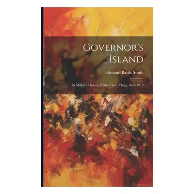 "Governor's Island: Its Military History Under Three Flags, 1637-1913" - "" ("Smith Edmund Banks