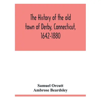 "The history of the old town of Derby, Connecticut, 1642-1880. With biographies and genealogies"