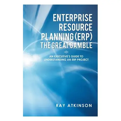 "Enterprise Resource Planning (ERP) The Great Gamble: An Executive's Guide to Understanding an E