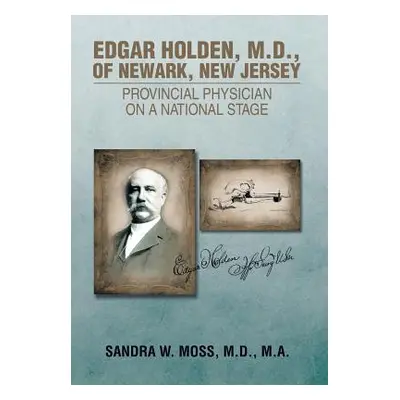 "Edgar Holden, M.D. of Newark, New Jersey: Provincial Physician on a National Stage" - "" ("Moss