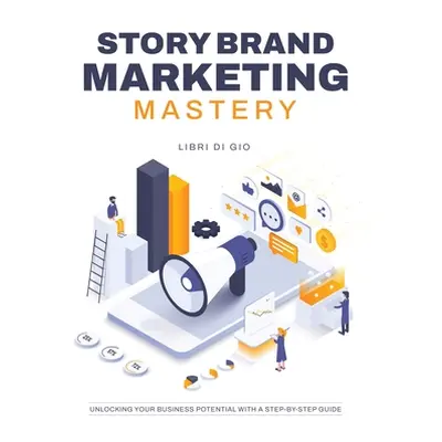 "StoryBrand Marketing Mastery: Unlocking Your Business Potential with a Step-by-Step Guide" - ""