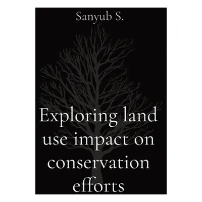 "Exploring land use impact on conservation efforts" - "" ("S Sanyub")