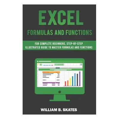 "Excel Formulas and Functions: For Complete Beginners, Step-By-Step Illustrated Guide to Master 