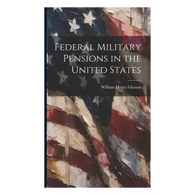 "Federal Military Pensions in the United States" - "" ("Glasson William Henry")