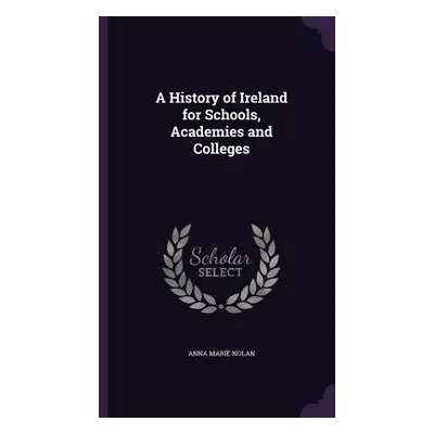 "A History of Ireland for Schools, Academies and Colleges" - "" ("Nolan Anna Marie")