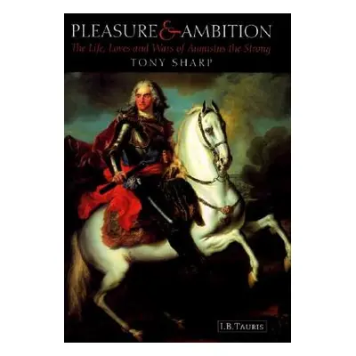 "Pleasure and Ambition: The Life, Loves and Wars of Augustus the Strong" - "" ("Sharp Tony")