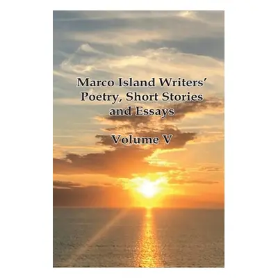 "Marco Island Writers' Poetry, Short Stories and Essays: Vol V" - "" ("Marco Island Writers")