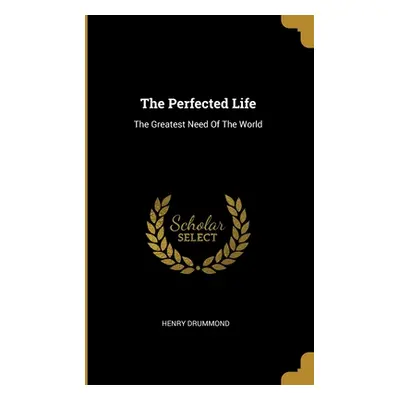 "The Perfected Life: The Greatest Need Of The World" - "" ("Drummond Henry")