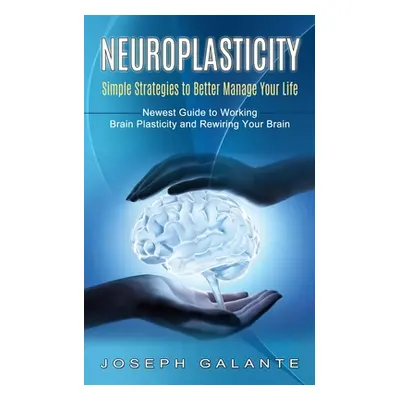 "Neuroplasticity: Simple Strategies to Better Manage Your Life