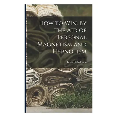 "How to Win. By the Aid of Personal Magnetism and Hypnotism" - "" ("Anderson Lewis H.")