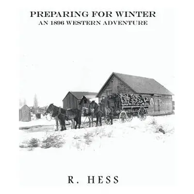 "Preparing for Winter: An 1896 Western Adventure" - "" ("Hess R.")