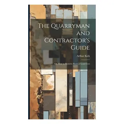 "The Quarryman and Contractor's Guide; or, How to Remove Rock at Least Cost" - "" ("Kirk Arthur"