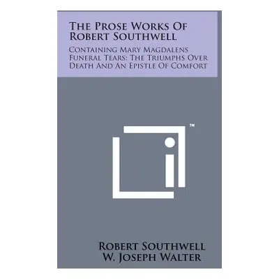 "The Prose Works of Robert Southwell: Containing Mary Magdalens Funeral Tears; The Triumphs Over