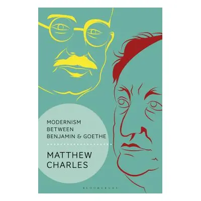 "Modernism Between Benjamin and Goethe" - "" ("Charles Matthew")