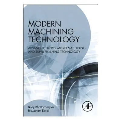 "Modern Machining Technology: Advanced, Hybrid, Micro Machining and Super Finishing Technology" 